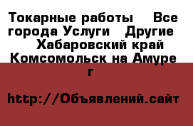 Токарные работы. - Все города Услуги » Другие   . Хабаровский край,Комсомольск-на-Амуре г.